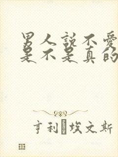 男人说不爱你了是不是真的不爱了