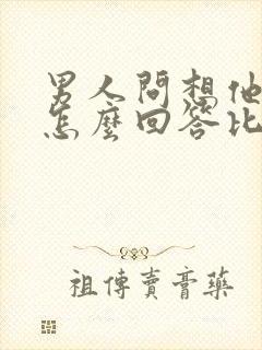 男人问想他没有怎么回答比较幽默