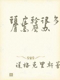 头皮干很多头皮屑怎么办