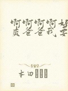 啊啊啊啊好大好爽爸爸我要