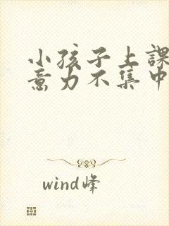 小孩子上课不注意力不集中