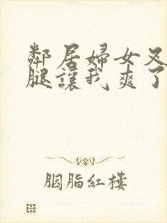 邻居妇女叉开双腿让我爽了一晚