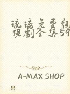 琉璃免费观看电视剧全集59集高清