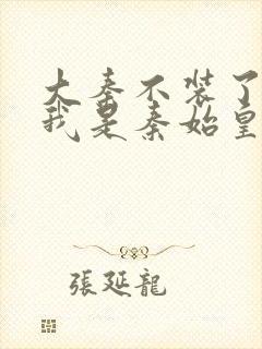 大秦不装了你爹我是秦始皇全文免费看封面