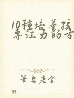 10种培养孩子专注力的方法