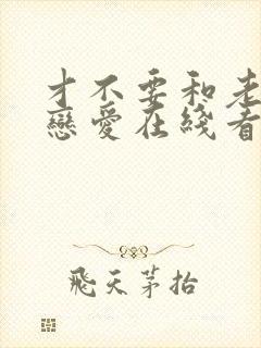 才不要和老板谈恋爱在线看