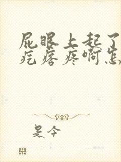 屁眼上起了一个疙瘩疼啊怎么回事封面