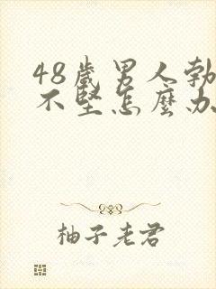 48岁男人勃起不坚怎么办