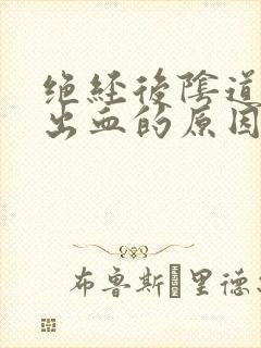 绝经后阴道异常出血的原因有哪些