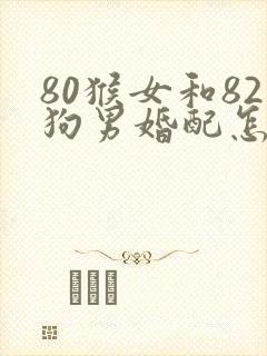 80猴女和82狗男婚配怎样