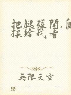 把腿张开,自己揉给我看