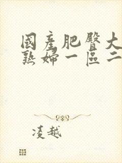 国产肥臀大屁股熟妇一区二区