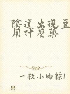 阴道出现豆腐渣用什么药