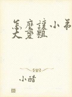 怎么让小弟弟变大变粗