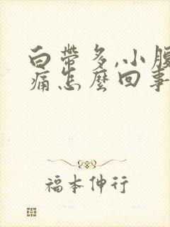 白带多,小腹胀痛怎么回事?