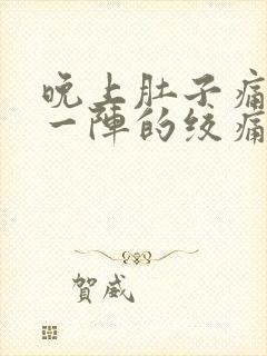 晚上肚子痛一阵一阵的绞痛