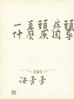 一直头疼头晕是什么原因导致的