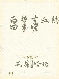 白带有血丝怎么回事呢