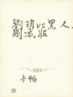 刘玥vs黑人无删减版