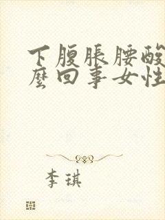 下腹胀腰酸是怎么回事女性