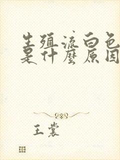 生殖流白色液体是什么原因