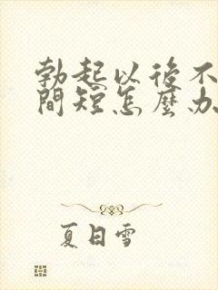 勃起以后不硬时间短怎么办