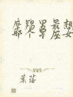 摩羯男最想占有哪个星座女