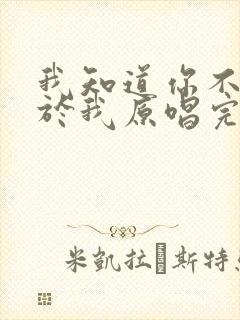 我知道你不再属于我原唱完整版