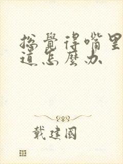 总觉得嘴里有味道怎么办