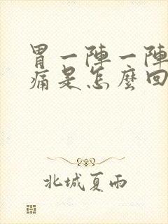 胃一阵一阵的绞痛是怎么回事疼