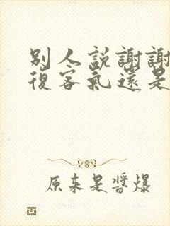 别人说谢谢,回复客气还是不客气