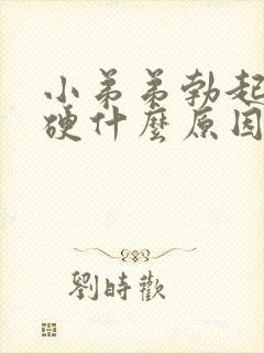 小弟弟勃起不够硬什么原因