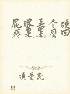 屁眼长个硬疙瘩疼是怎么回事