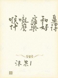 喉咙痛和鼻塞吃什么药好得快