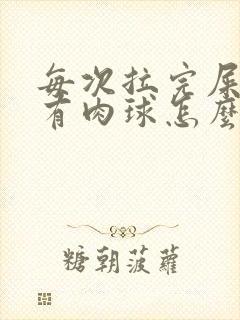 每次拉完屎肛门有肉球怎么办