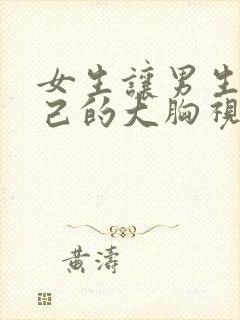 女生让男生摸自己的大胸视频