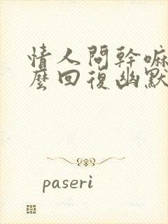 情人问干嘛呢怎么回复幽默