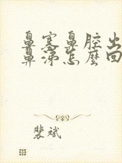 鼻塞鼻腔出血有鼻涕怎么回事