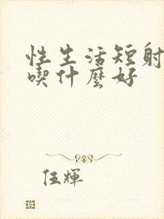 性生活短射精快吃什么好