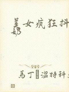 美女疯狂抖胸抖奶封面