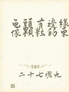 龟头有边缘有点像颗粒的东西