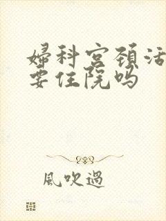 妇科宫颈活检需要住院吗