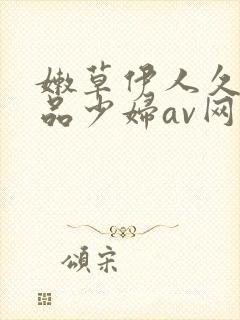 嫩草伊人久久精品少妇av网站