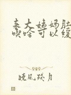 来大姨妈肚子痛吃啥可以缓解