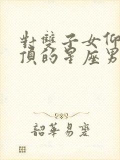 对双子女仰慕到顶的星座男