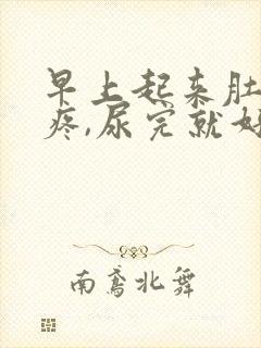 早上起来肚子胀疼,尿完就好多了