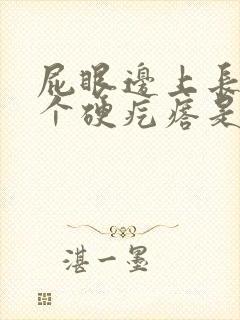 屁眼边上长了一个硬疙瘩是怎么回事