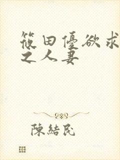 筱田优欲求不满之人妻