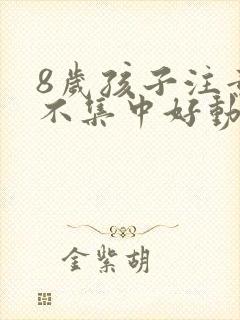 8岁孩子注意力不集中好动是缺什么了吗