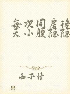 每次同房后第二天小腹隐隐作痛